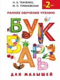 Н.А. Ткаченко, М. Тумановская: БУКВАРЬ для малышей от 2 лет. Раннее обучение чтению